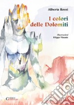 I colori delle Dolomiti. Ediz. illustrata libro