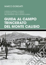 Guida al campo trincerato del Monte Calisio. Capisaldi austriaci costruiti a difesa della città di Trento nell'imminenza della Grande Guerra