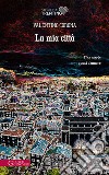 La mia città. Una storia quasi d'amore libro di Corona Valentino