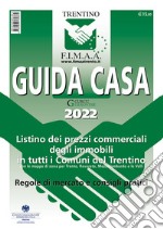 Guida casa Trentino 2022. Listino dei prezzi commerciali degli immobili in tutti i comuni del Trentino con le mappe di zona per Trento, Rovereto, Mezzolombardo e le Valli. Regole di mercato e consigli pratici libro