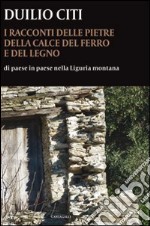 I racconti delle pietre, della calce, del ferro e del legno. Di paese in paese nella Liguria montana libro