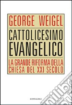 Cattolicesimo evangelico. La grande riforma della chiesa del XXI secolo libro