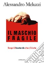 Il maschio fragile. Scopri il bastardo che c'è in te libro