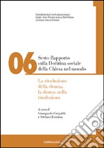 Sesto rapporto sulla dottrina sociale della Chiesa nel mondo. Vol. 6: La rivoluzione della donna, la donna nella rivoluzione libro