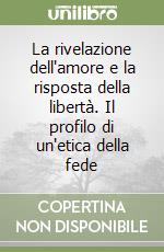 La rivelazione dell'amore e la risposta della libertà. Il profilo di un'etica della fede libro