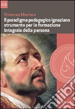 Il paradigma pedagogico ignaziano. Strumento per la formazione integrale della persona libro