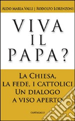 Viva il papa? La chiesa, la fede, i cattolici. Un dialogo a viso aperto libro