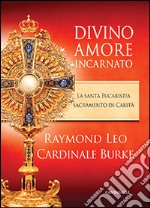 Divino amore incarnato. La Santa Eucaristia sacramento di Carità libro