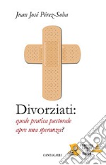 Divorziati. Quale pratica pastorale apre una speranza? libro