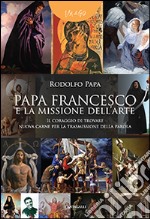 Papa Francesco e la missione dell'arte. «Il coraggio di trovare nuova carne per la trasmissione della parola» libro