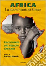 Africa. La nuova patria di Cristo. Raccontata dai vescovi africani libro