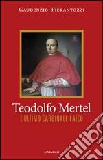 Teodolfo Mertel. L'ultimo cardinale laico libro