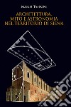 Architettura, mito e astronomia nel territorio di Siena libro di Tassoni Mario