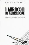 I miracoli di guarigione. Teologia e scienza a confronto libro di Lazzarini Luca