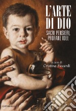 L'arte di Dio. Sacri pensieri, profane idee libro