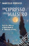 Un cipresso per maestro. Profezia e Mistero di Renzo Buricchi il «Tabaccaio di Prato». Nuova ediz. libro di Pierucci Marcello