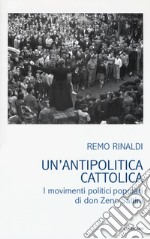 Un'antipolitica cattolica. I movimenti politici popolari di don Zeno Saltini libro