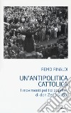 Un'antipolitica cattolica. I movimenti politici popolari di don Zeno Saltini libro di Rinaldi Remo