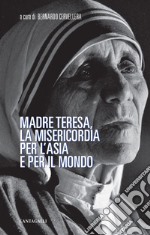 Madre Teresa, la misericordia per l'Asia e per il mondo libro