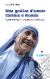 Una goccia d'amore cambia il mondo. Madre Teresa e l'università cattolica libro di Noia Giuseppe