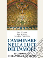 Camminare nella luce dell'amore. I fondamenti della morale cristiana libro