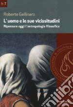 L'uomo e le sue vicissitudini. Ripensare oggi l'antropologia filosofica libro