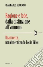 Ragione e fede, dalla distinzione all'armonia. Una ricerca... non dimenticando Louis Billot