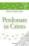 Perdonare in Cristo libro di Lepori Mauro Giuseppe