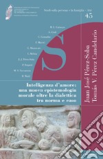 Intelligenza d'amore. Una nuova epistemologia morale oltre la dialettica tra norma e caso libro