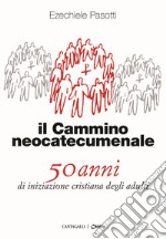 Il cammino neocatecumenale. 50 anni di iniziazione cristiana degli adulti libro