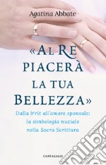 «Al re piacerà la tua bellezza». Dalla berît all'amore sponsale: la simbologia nuziale nella Sacra Scrittura