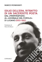 Idilio Dell'Era, ritratto di un sacerdote poeta. Dal «Frontespizio» al «Giornale del Popolo» di Lugano (1932-1982) libro