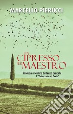 Un cipresso per maestro. Profezia e Mistero di Renzo Buricchi il «Tabaccaio di Prato». Nuova ediz. libro