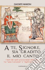 A te, Signore, sia gradito il mio canto. I testi dei canti processionali della Messa tra «sana tradizione» e «legittimo progresso» libro