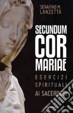 Secundum Cor Mariae. Esercizi spirituali ai sacerdoti libro