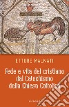 Fede e vita del cristiano dal Catechismo della Chiesa cattolica libro di Malnati Ettore