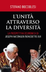 L'unità attraverso la diversità. La prospettiva ecumenica di Joseph Ratzinger/Benedetto XVI libro