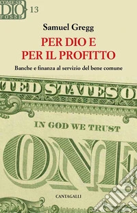 Per dio e per il profitto. Banche e finanza al servizio del bene comune
