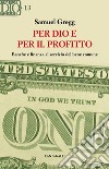 Per dio e per il profitto. Banche e finanza al servizio del bene comune libro