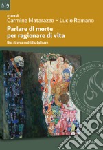 Parlare di morte per ragionare di vita. Una ricerca multidisciplinare libro