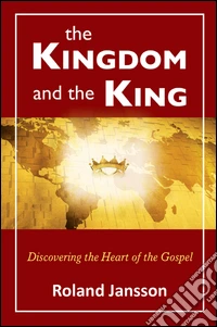 The kingdom and the king. Discovering the heart of the gospel libro