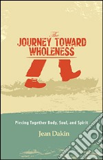 The journey toward wholeness. Piecing together body, soul, and spirit libro