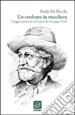 Un credente in maschera. Viaggio spirituale nell'opera di Giuseppe Verdi libro