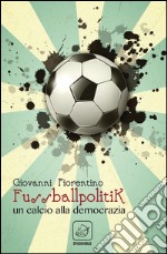 Fussballpolitik. Un calcio alla democrazia libro