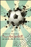 Fussballpolitik. Un calcio alla democrazia libro