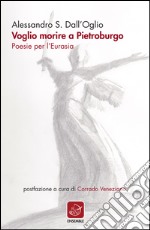 Voglio morire a Pietroburgo. Poesie per l'Eurasia libro