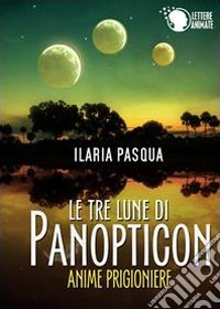 Le tre lune di Panopticon. Anime prigioniere libro