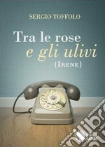 Tra le rose e gli ulivi (Irene) libro