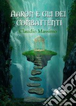 Aaron e gli dei combattenti. Vol. 1: Il prescelto libro