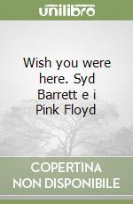 Wish you were here. Syd Barrett e i Pink Floyd